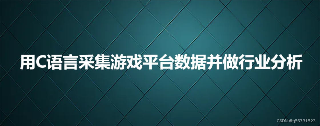 用C语言<span style='color:red;'>采集</span>游戏<span style='color:red;'>平台</span><span style='color:red;'>数据</span>并<span style='color:red;'>做</span><span style='color:red;'>行业</span>分析