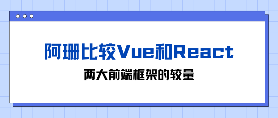 阿珊比较<span style='color:red;'>Vue</span><span style='color:red;'>和</span>React：两大<span style='color:red;'>前端</span><span style='color:red;'>框架</span><span style='color:red;'>的</span>较量