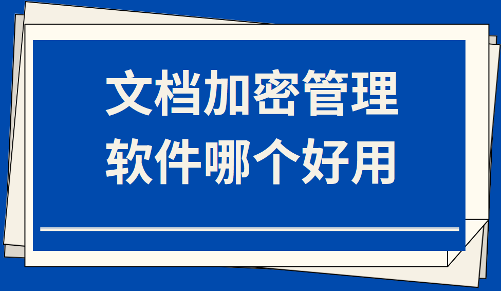 文件加密软件排行榜前十名（文档加密管理软件哪个好用）