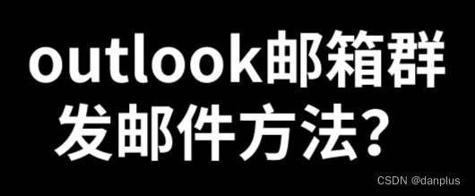 outlook邮箱群发邮件方法？邮箱如何群发？