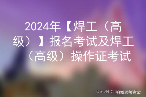 2024年【焊工（高级）】报名考试及焊工（高级）操作证考试