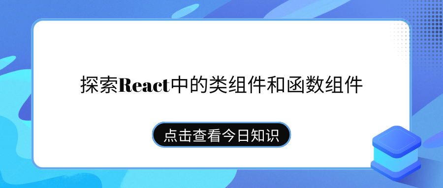 探索React<span style='color:red;'>中</span><span style='color:red;'>的</span>类<span style='color:red;'>组件</span>和<span style='color:red;'>函数</span><span style='color:red;'>组件</span>