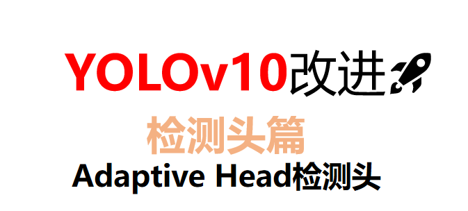 芒果YOLOv10改进127：全网首发改进Adaptive Head检测头：即插即用 | 数据集高效涨点mAP提升3%+118FPS，动态视觉特征定位
