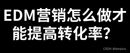 EDM营销怎么做才能提高转化率？怎么策划？