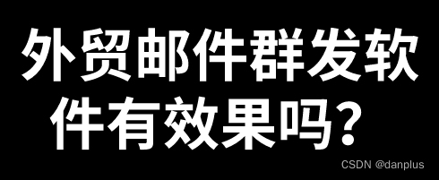 外贸邮件群发软件有效果吗？邮件群发平台？