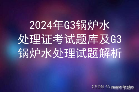 2024年G3锅炉水处理证考试题库及G3锅炉水处理试题解析