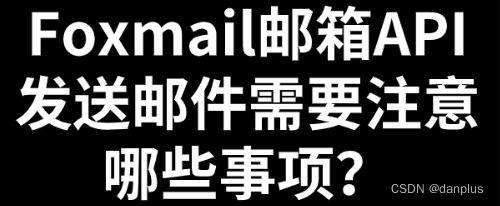 Foxmail邮箱API发送邮件需要注意哪些事项？