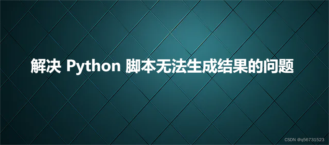 解决 Python 脚本无法生成结果的问题