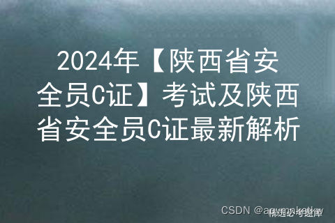 2024年【陕西省安全员C证】考试及陕西省安全员C证最新解析