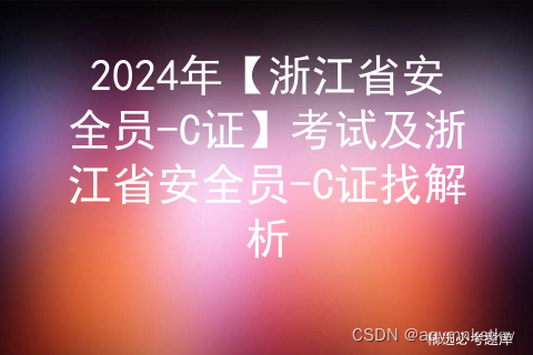 2024年【浙江省安全员-C证】考试及浙江省安全员-C证找解析