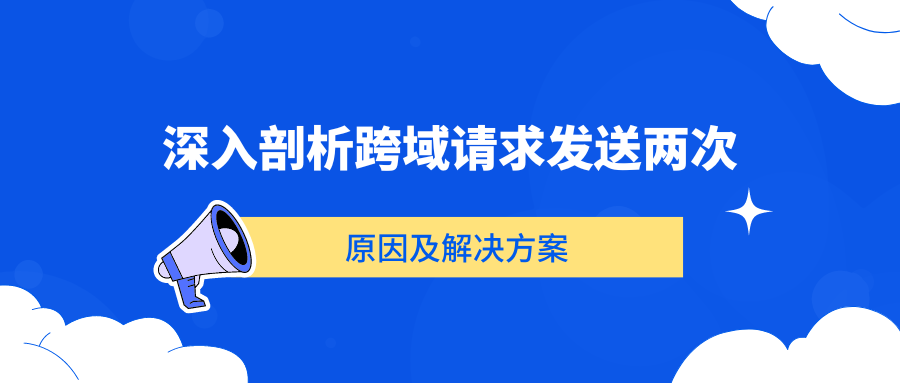 深入剖析跨域请求发送两次的原因及解决方案（上）