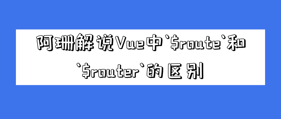 阿珊解说Vue中`$route`和`$router`的区别