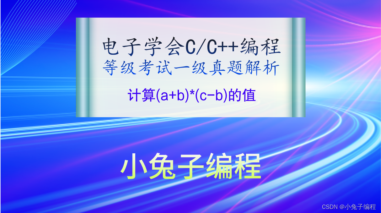 C++计算(a+b)*(c-b)的值 2023年9月c++一级 电子学会中小学生软件编程C++等级考试一级真题答案解析