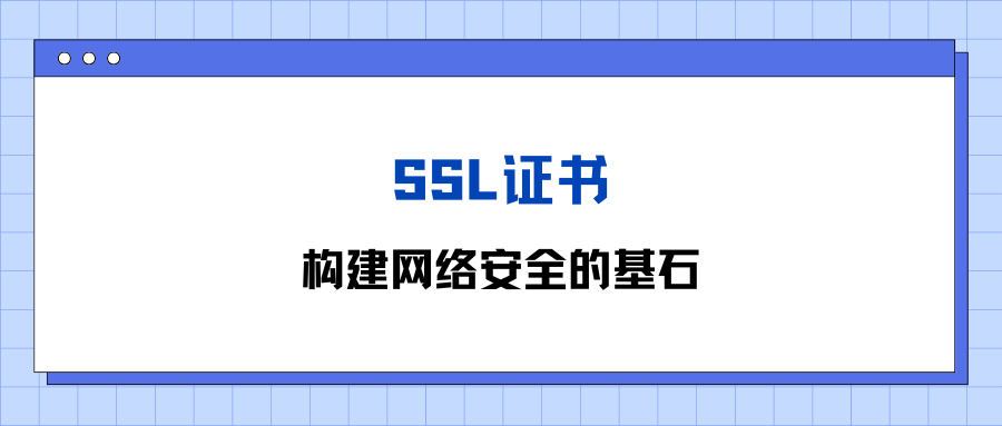 <span style='color:red;'>SSL</span><span style='color:red;'>证书</span>：构建<span style='color:red;'>网络</span><span style='color:red;'>安全</span><span style='color:red;'>的</span>基石