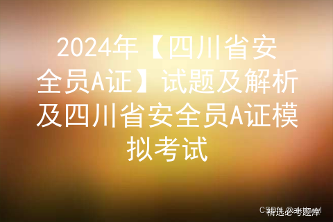 2024年【四川省安全员A证】试题及解析及四川省安全员A证模拟考试