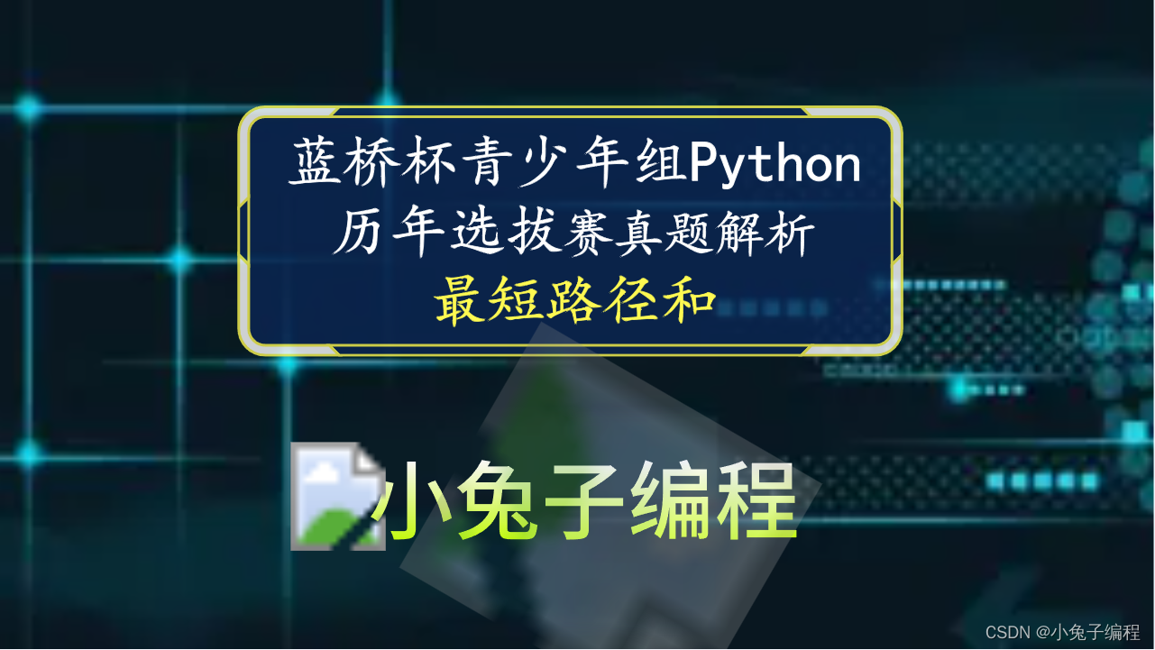 【蓝桥杯选拔赛真题70】python最短路径和 第十五届青少年组蓝桥杯python选拔赛真题 算法思维真题解析