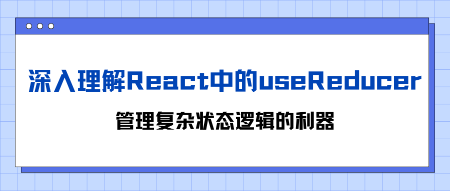 <span style='color:red;'>深入</span><span style='color:red;'>理解</span><span style='color:red;'>React</span><span style='color:red;'>中</span><span style='color:red;'>的</span>useReducer：<span style='color:red;'>管理</span>复杂<span style='color:red;'>状态</span>逻辑<span style='color:red;'>的</span><span style='color:red;'>利器</span>