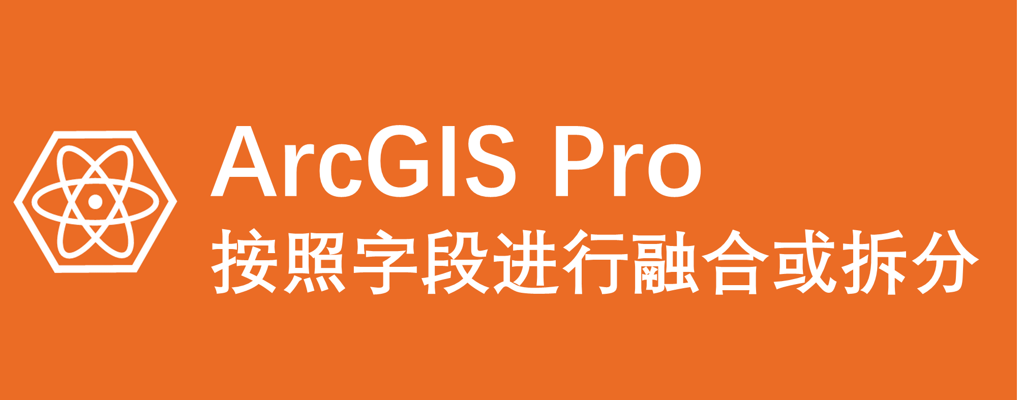 ArcGIS Pro 按照字段进行融合或拆分