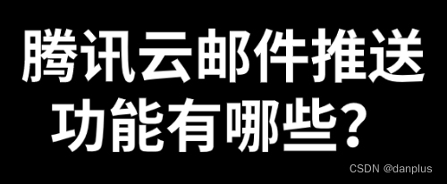 <span style='color:red;'>腾</span><span style='color:red;'>讯</span><span style='color:red;'>云</span>邮件<span style='color:red;'>推</span><span style='color:red;'>送</span>功能有哪些？如何有效使用？