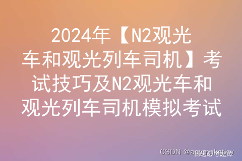 2024年【N2观光车和观光列车司机】考试技巧及N2观光车和观光列车司机模拟考试