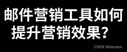 邮件营销工具如何提升营销效果？如何选择？