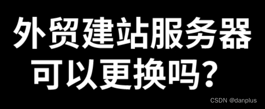 <span style='color:red;'>外贸</span>建<span style='color:red;'>站</span>服务器可以更换吗？需要<span style='color:red;'>注意</span>什么？