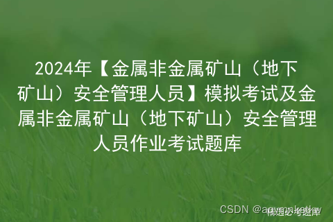 2024年【金属非金属矿山（地下矿山）安全管理人员】模拟考试及金属非金属矿山（地下矿山）安全管理人员作业考试题库