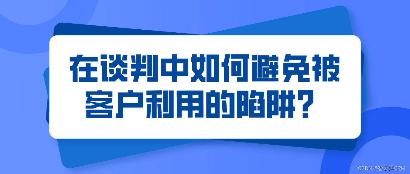 智云通CRM：在谈判中如何避免被客户利用的陷阱？