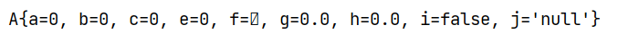 A{a=0, b=0, c=0, e=0, f= , g=0.0, h=0.0, i=false, j='null'}