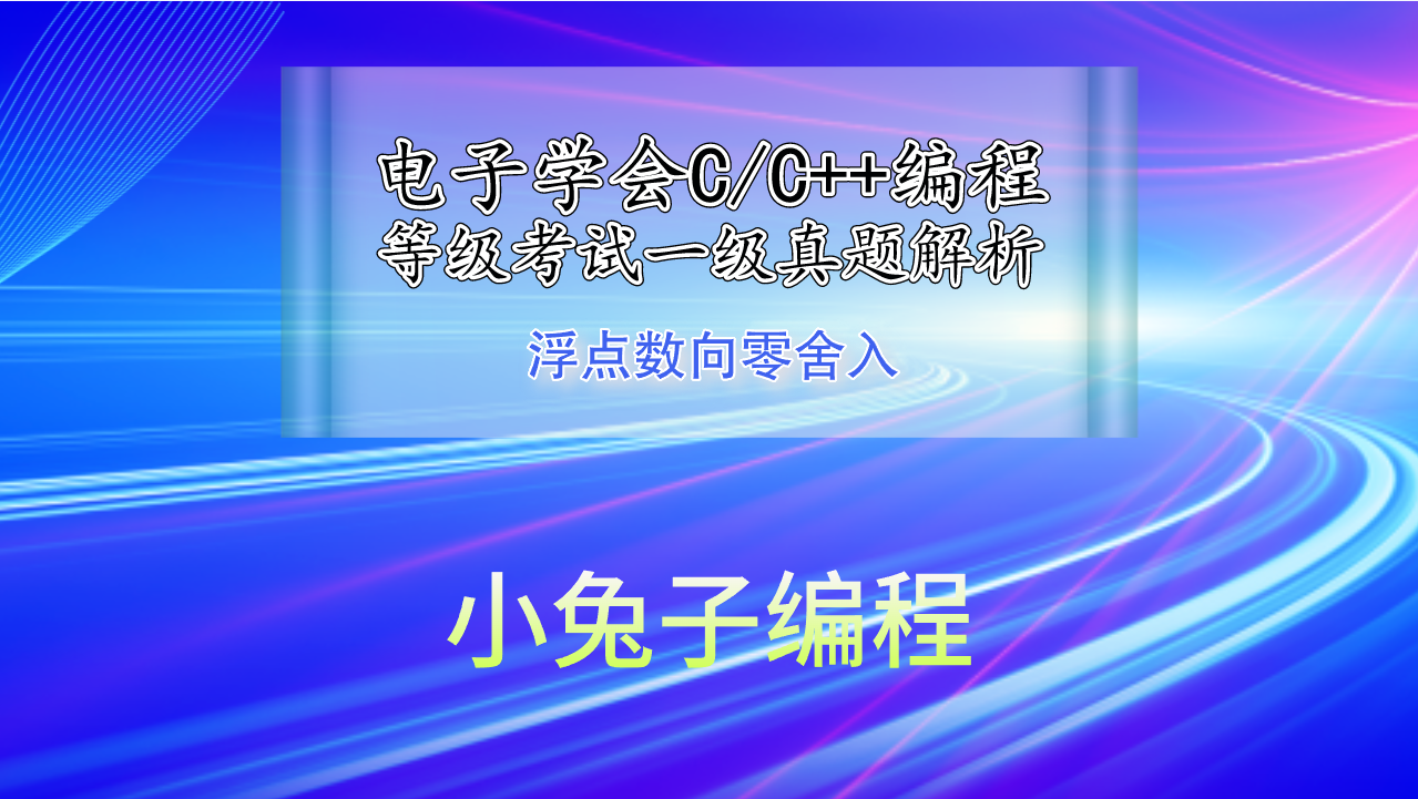 C/C++浮点数向零舍入 2019年9月电子学会青少年软件编程（C/C++）等级考试一级真题答案解析