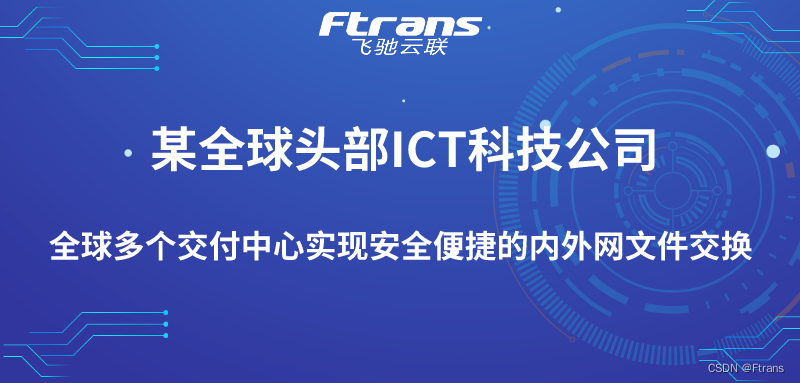 某全球头部ICT公司：全球多个交付中心实现安全的内外网文件交换