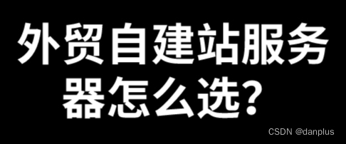 外贸自建站服务器怎么选？网站搭建的工具？