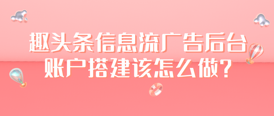 趣头条信息流广告后台账户搭建该怎么做？