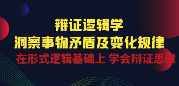 辩证 逻辑学 | 洞察 事物矛盾及变化规律 在形式逻辑基础上 学会辩证思维（40节课）