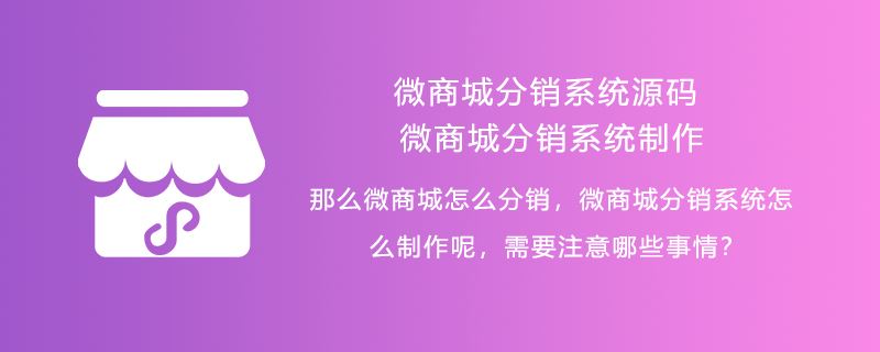 微商城分销系统源码，微商城分销系统制作，那么微商城怎么分销，微商城分销系统怎么制作呢，需要注意哪些事情？