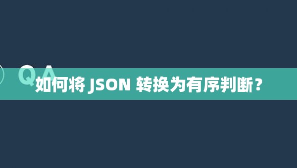 如何将 JSON 转换为有序判断？