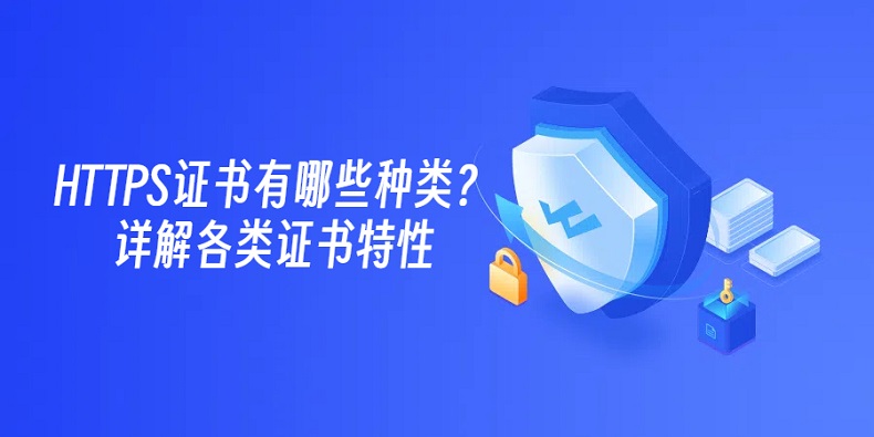 HTTPS证书有哪些种类？详解各类证书特性_SSL证书