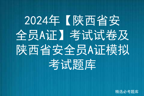 2024年【陕西省安全员A证】考试试卷及陕西省安全员A证模拟考试题库