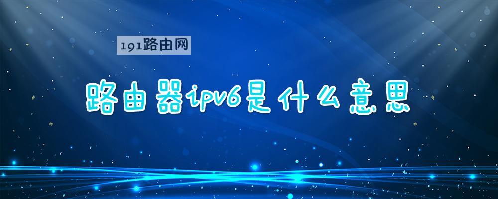 計算機網絡中ipv6什麼意思路由器ipv6是什麼意思圖文