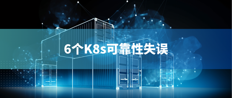 2023年基准Kubernetes报告：6个K8s可靠性失误