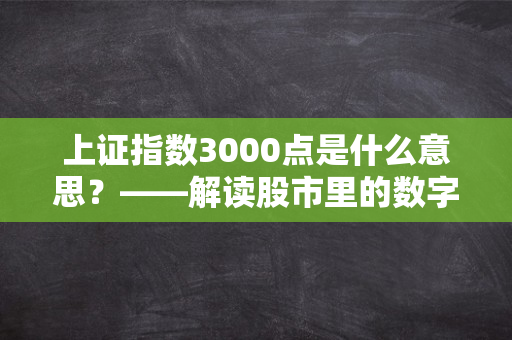 上证指数3000点是什么意思？——解读股市里的数字密码