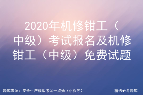 2020年機修鉗工中級考試報名及機修鉗工中級免費試題