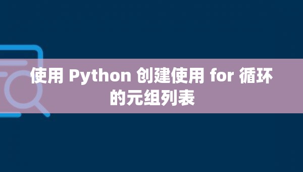 使用 Python 创建使用 for 循环的元组列表_python for生成列表-CSDN博客