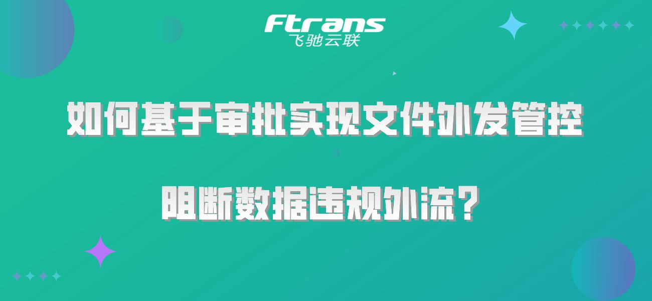 如何基于审批实现文件外发管控，阻断数据违规外流？