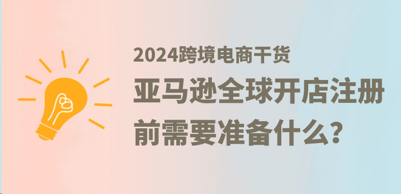 2024亚马逊全球开店注册前需要准备什么？