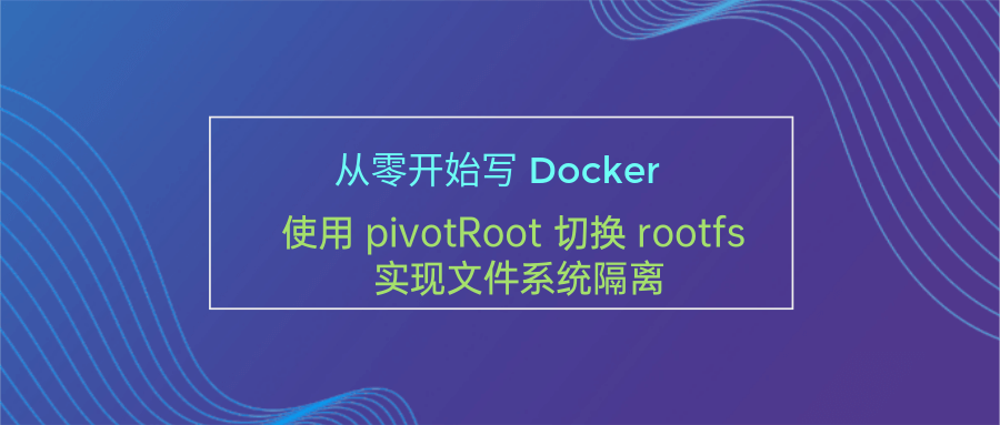 从零开始<span style='color:red;'>写</span> Docker(四)---使用 pivotRoot 切换 rootfs <span style='color:red;'>实现</span><span style='color:red;'>文件</span><span style='color:red;'>系统</span>隔离