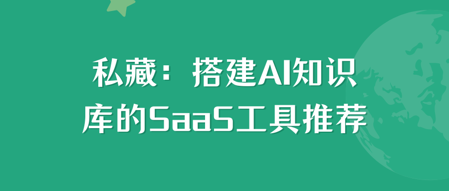 私藏：搭建AI知识库<span style='color:red;'>的</span><span style='color:red;'>这些</span>SaaS<span style='color:red;'>工具</span><span style='color:red;'>你</span>知道<span style='color:red;'>吗</span>