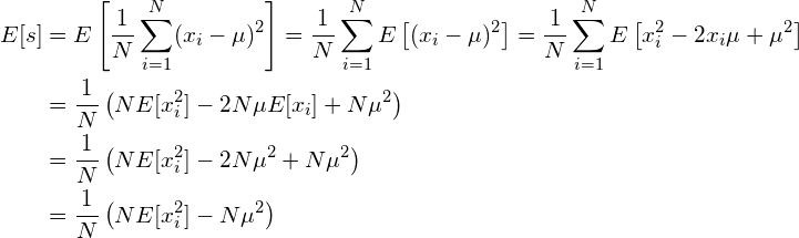 \begin{align*} E[s] &= E \left[\frac{1}{N}\sum_{i=1}^N（x_i - \mu）^2 \right] = \frac{1}{N} \sum_{i=1}^N E \left[（x_i - \mu）^2 \right] = \frac{1}{N} \sum_{i=1}^N E \left[x_i^2 - 2x_i \mu + \mu^2 \right]\ &= \frac{1}{N} \left（ N E[x_i^2] -2N \mu E[x_i] + N \mu^2 \right） \ &= \frac{1}{N} \left（N E[x_i^2] -2N \mu^2 + N \mu^2 \right） \ &= \frac{1}{N} \left（ N E[x_i^2] -N \mu^2 \right） \ \end{align*}