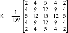 K = \dfrac{1}{159}\begin{bmatrix}           2 & 4 & 5 & 4 & 2 \\           4 & 9 & 12 & 9 & 4 \\           5 & 12 & 15 & 12 & 5 \\           4 & 9 & 12 & 9 & 4 \\           2 & 4 & 5 & 4 & 2                   \end{bmatrix}