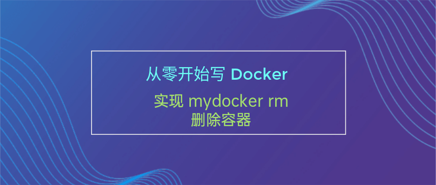 从零开始写 Docker(十三)---实现 mydocker rm 删除容器